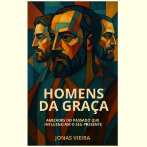 Homens da Graça - Amizades do Passado que Influenciam o seu Presente (Ebook)